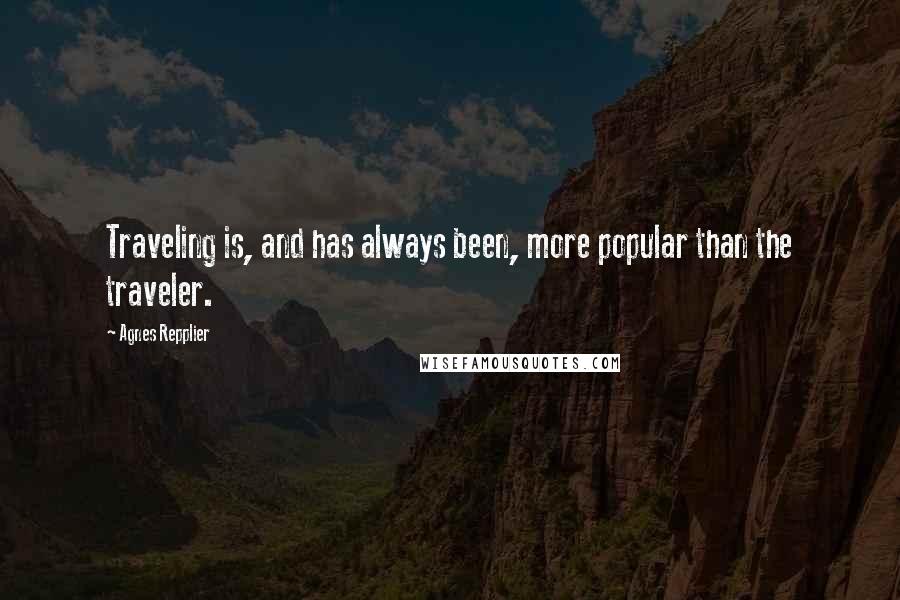 Agnes Repplier Quotes: Traveling is, and has always been, more popular than the traveler.