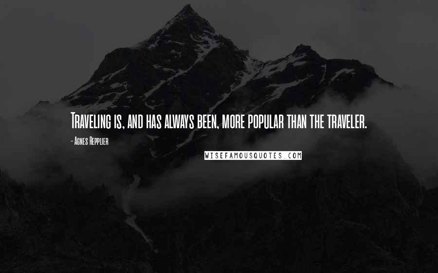 Agnes Repplier Quotes: Traveling is, and has always been, more popular than the traveler.