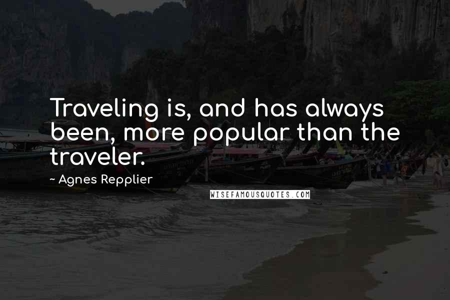 Agnes Repplier Quotes: Traveling is, and has always been, more popular than the traveler.