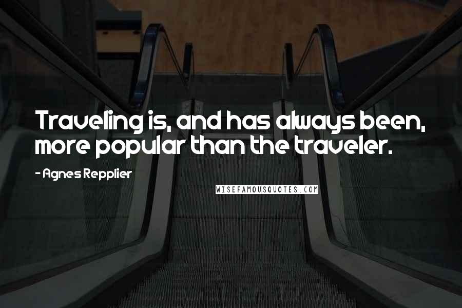 Agnes Repplier Quotes: Traveling is, and has always been, more popular than the traveler.