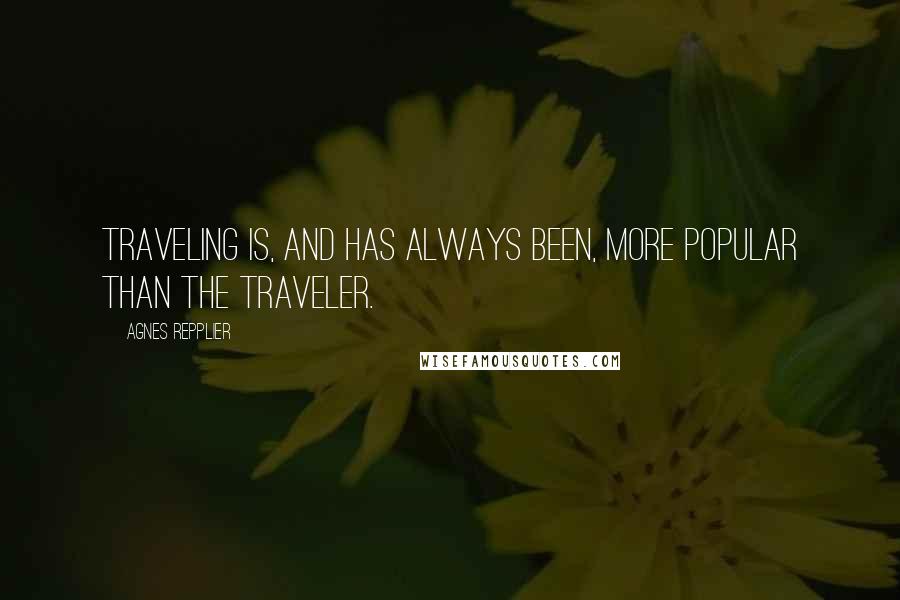 Agnes Repplier Quotes: Traveling is, and has always been, more popular than the traveler.