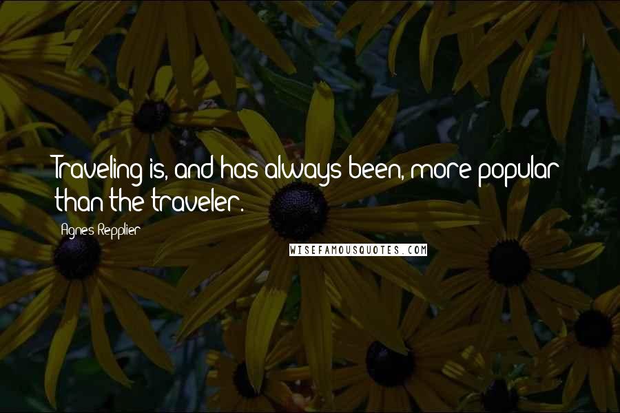 Agnes Repplier Quotes: Traveling is, and has always been, more popular than the traveler.