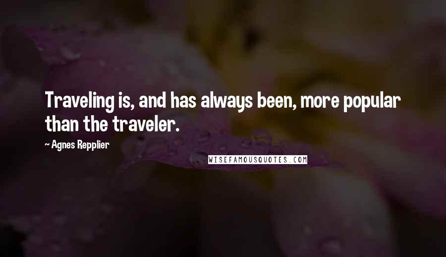 Agnes Repplier Quotes: Traveling is, and has always been, more popular than the traveler.