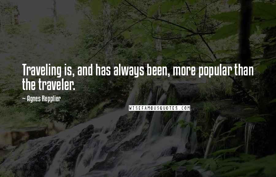 Agnes Repplier Quotes: Traveling is, and has always been, more popular than the traveler.