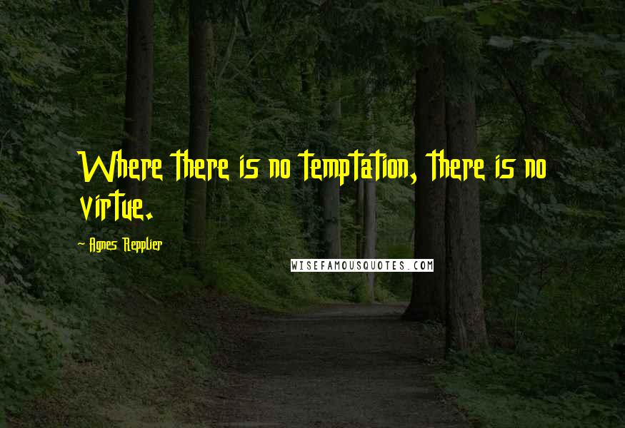 Agnes Repplier Quotes: Where there is no temptation, there is no virtue.