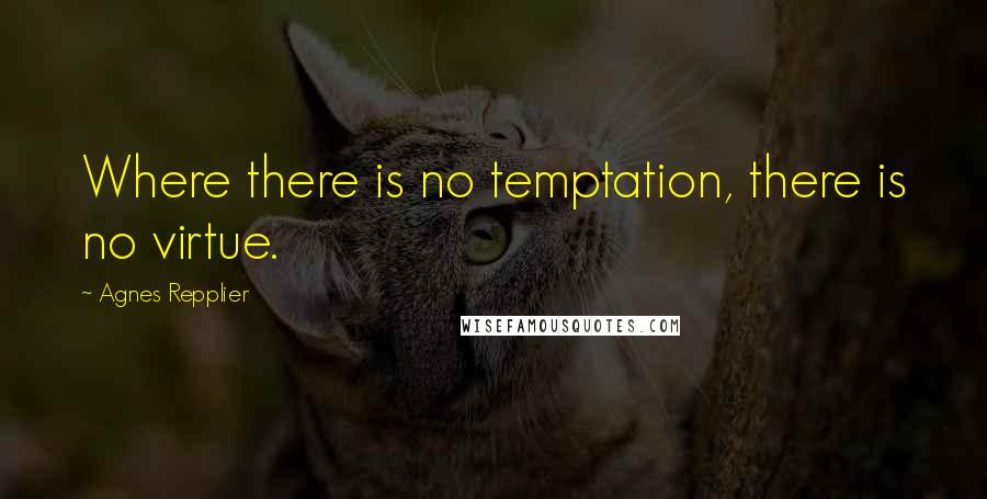 Agnes Repplier Quotes: Where there is no temptation, there is no virtue.