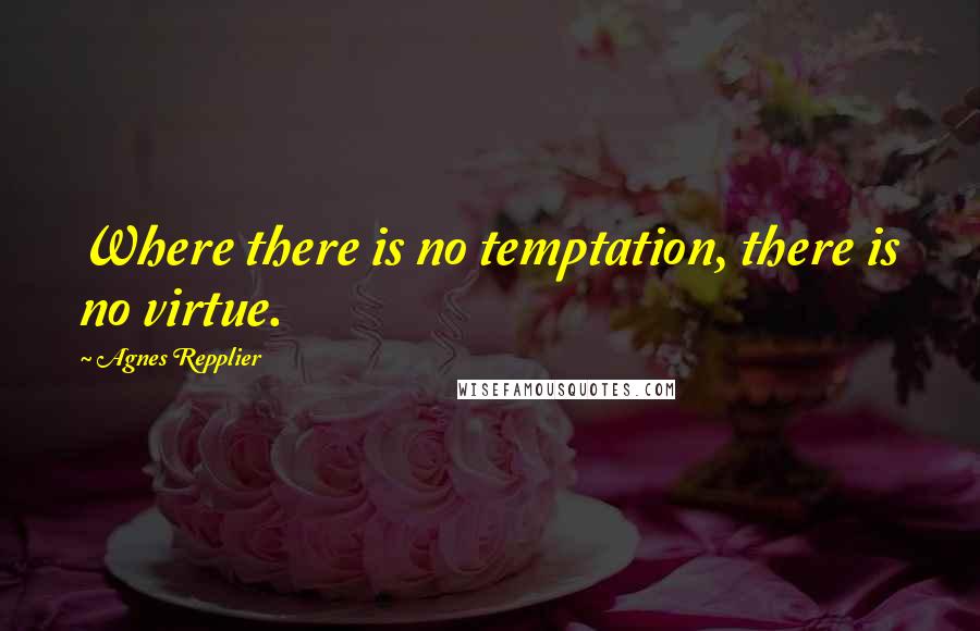 Agnes Repplier Quotes: Where there is no temptation, there is no virtue.