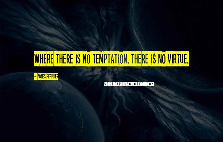 Agnes Repplier Quotes: Where there is no temptation, there is no virtue.