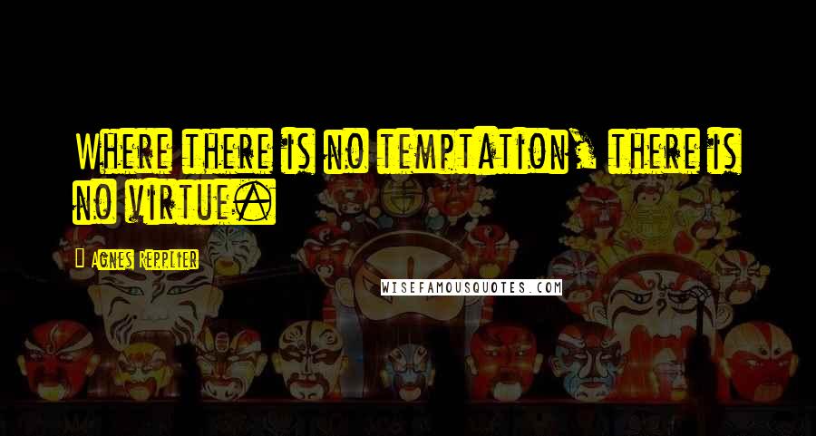 Agnes Repplier Quotes: Where there is no temptation, there is no virtue.