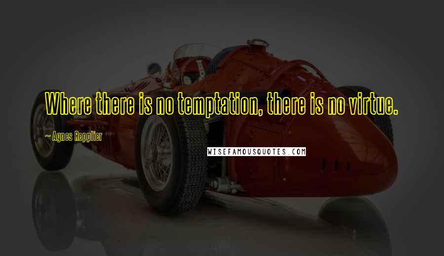 Agnes Repplier Quotes: Where there is no temptation, there is no virtue.