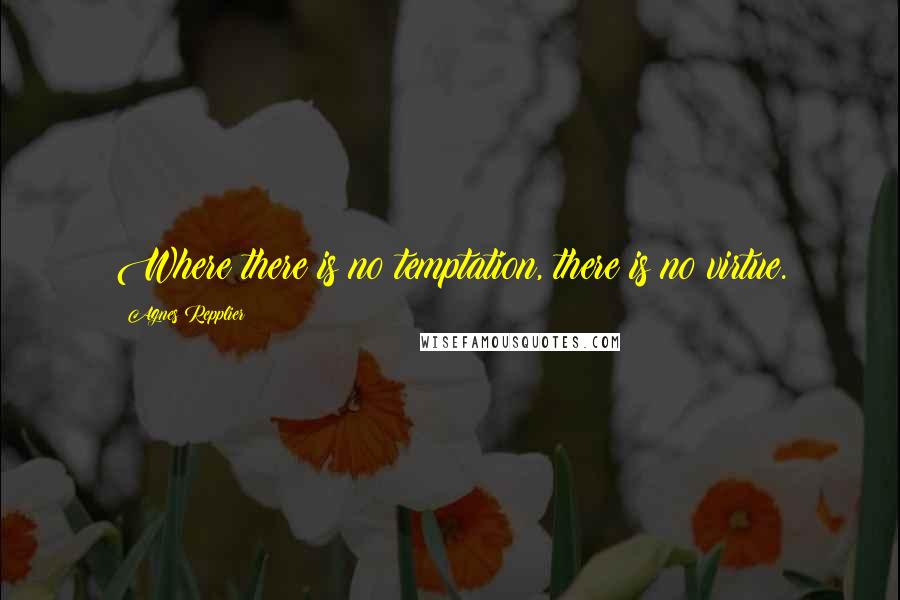 Agnes Repplier Quotes: Where there is no temptation, there is no virtue.