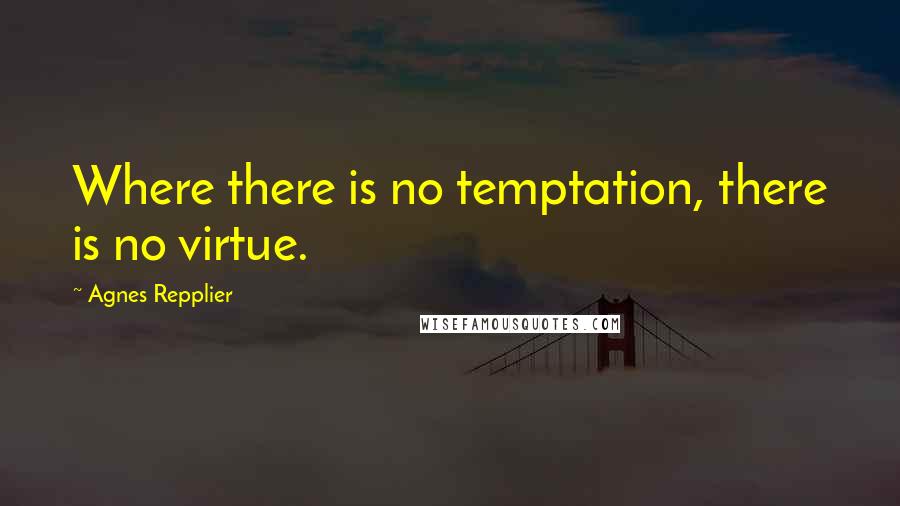 Agnes Repplier Quotes: Where there is no temptation, there is no virtue.