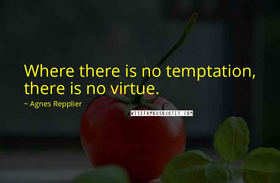 Agnes Repplier Quotes: Where there is no temptation, there is no virtue.