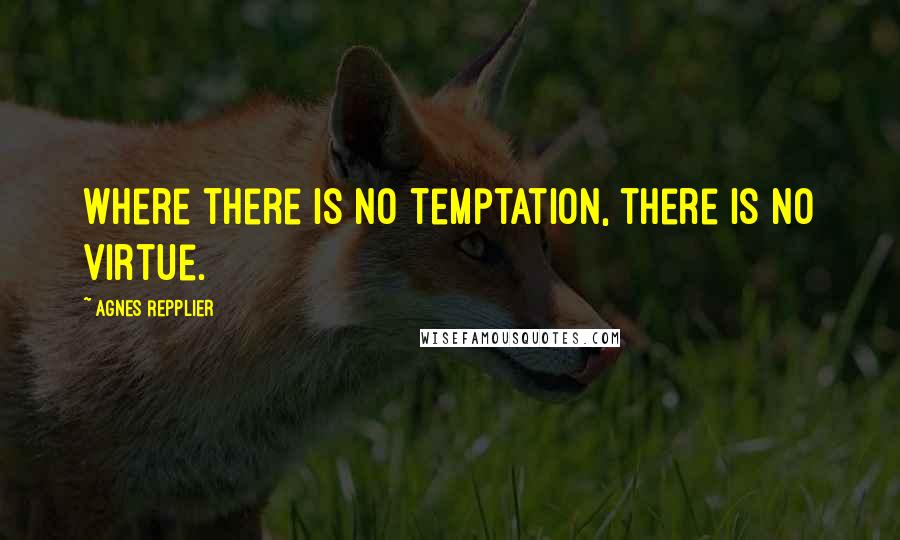 Agnes Repplier Quotes: Where there is no temptation, there is no virtue.