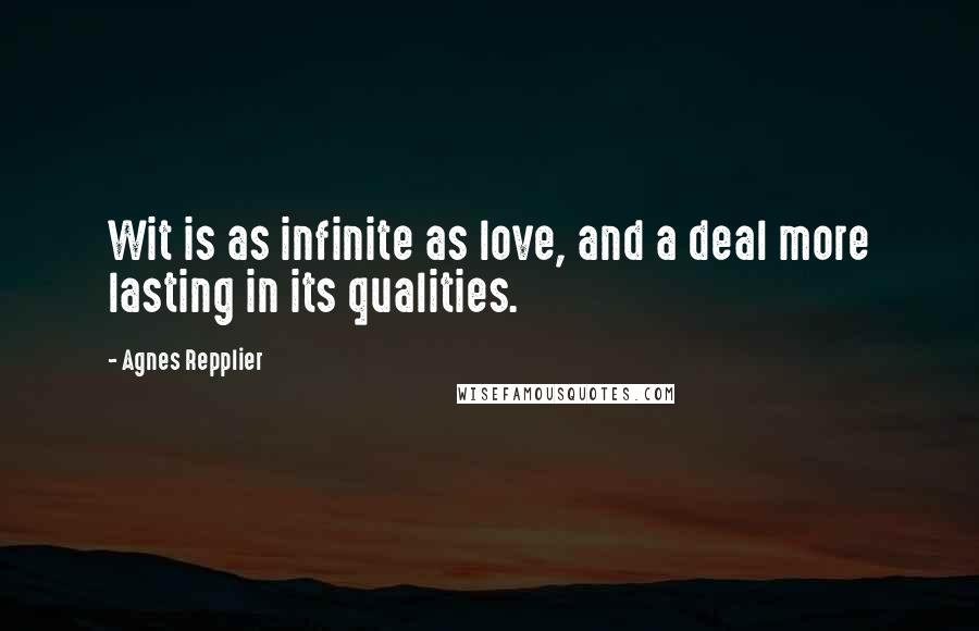 Agnes Repplier Quotes: Wit is as infinite as love, and a deal more lasting in its qualities.