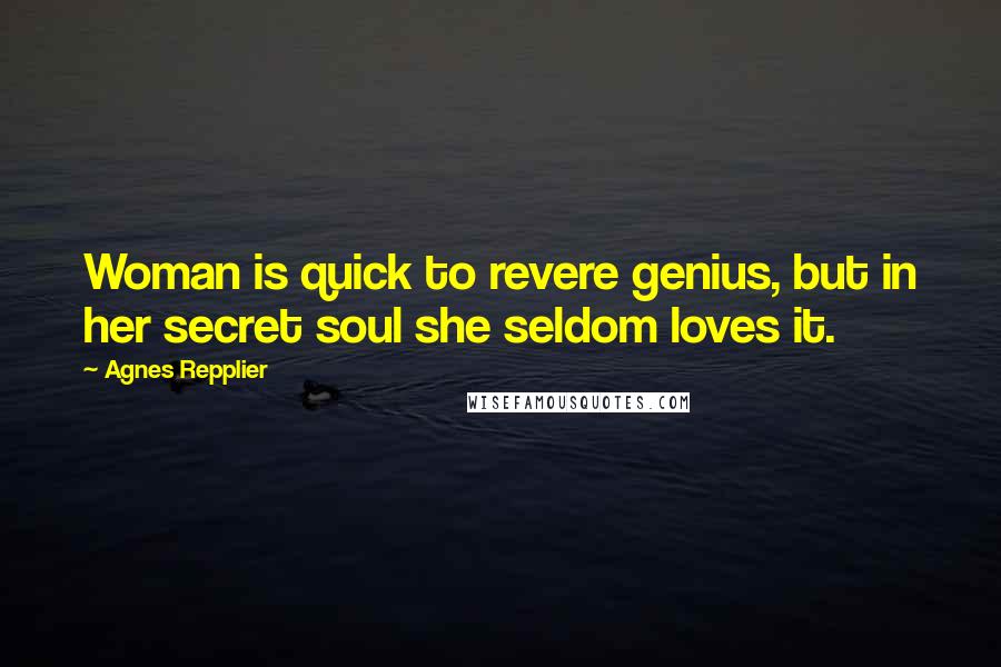 Agnes Repplier Quotes: Woman is quick to revere genius, but in her secret soul she seldom loves it.