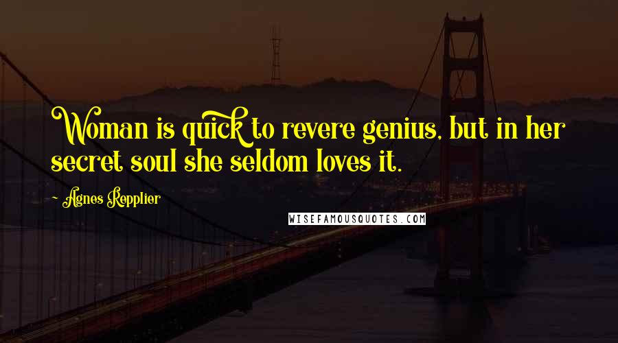 Agnes Repplier Quotes: Woman is quick to revere genius, but in her secret soul she seldom loves it.