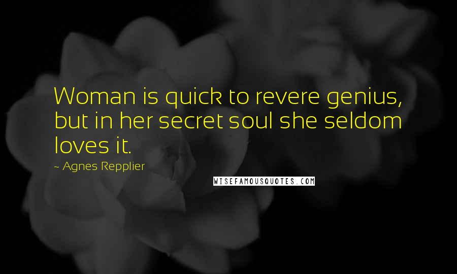 Agnes Repplier Quotes: Woman is quick to revere genius, but in her secret soul she seldom loves it.