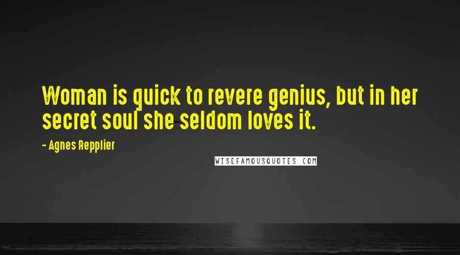 Agnes Repplier Quotes: Woman is quick to revere genius, but in her secret soul she seldom loves it.