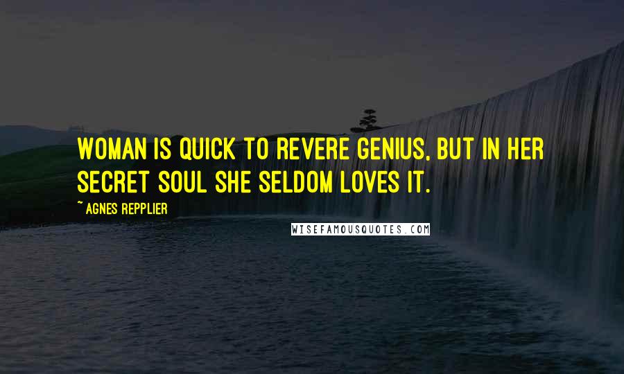 Agnes Repplier Quotes: Woman is quick to revere genius, but in her secret soul she seldom loves it.