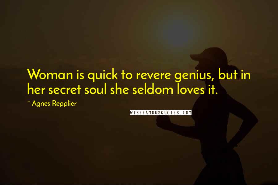 Agnes Repplier Quotes: Woman is quick to revere genius, but in her secret soul she seldom loves it.