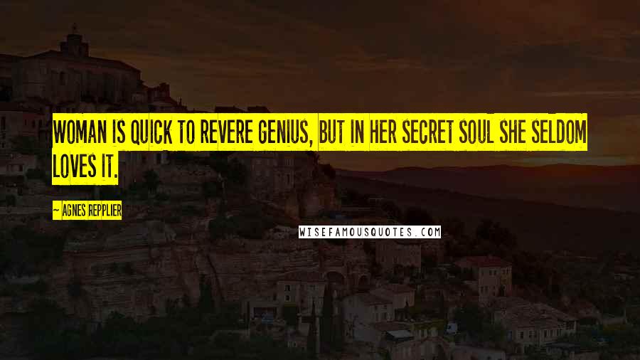 Agnes Repplier Quotes: Woman is quick to revere genius, but in her secret soul she seldom loves it.