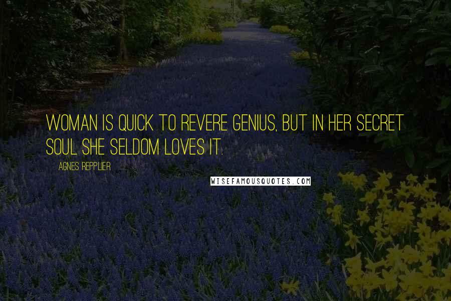 Agnes Repplier Quotes: Woman is quick to revere genius, but in her secret soul she seldom loves it.