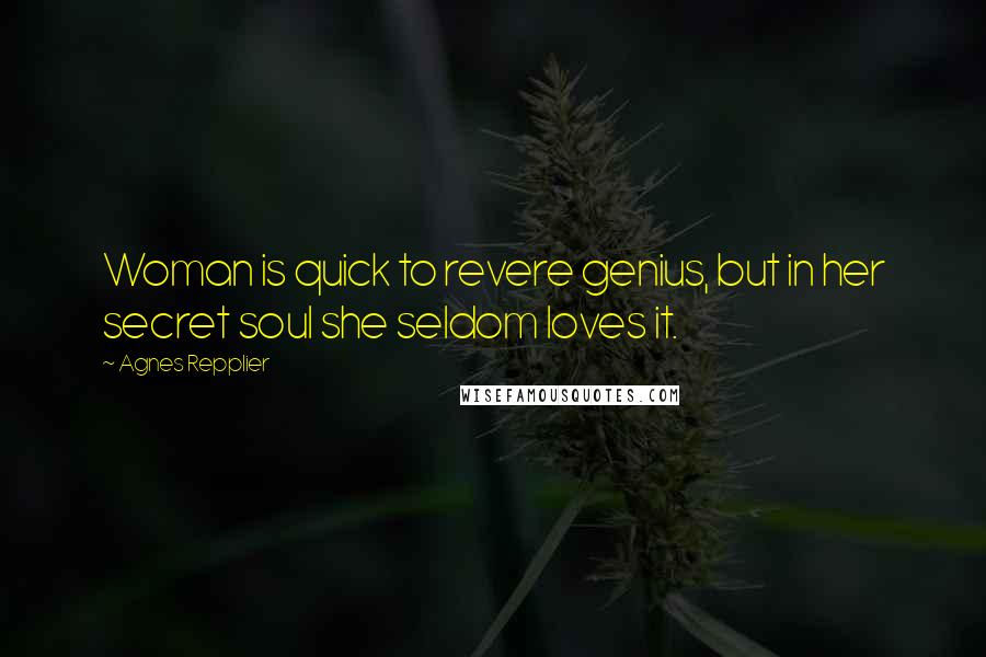 Agnes Repplier Quotes: Woman is quick to revere genius, but in her secret soul she seldom loves it.