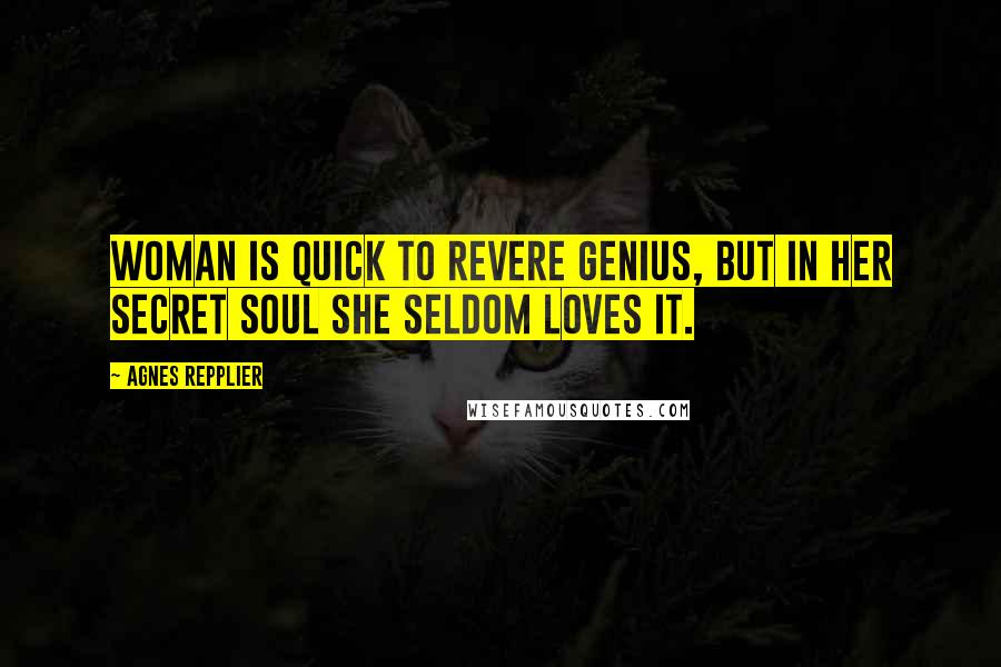 Agnes Repplier Quotes: Woman is quick to revere genius, but in her secret soul she seldom loves it.