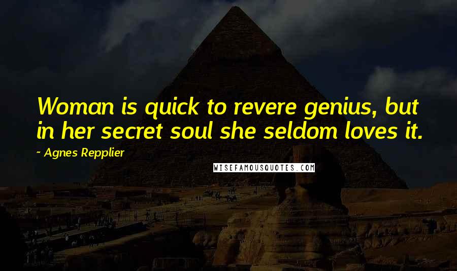 Agnes Repplier Quotes: Woman is quick to revere genius, but in her secret soul she seldom loves it.