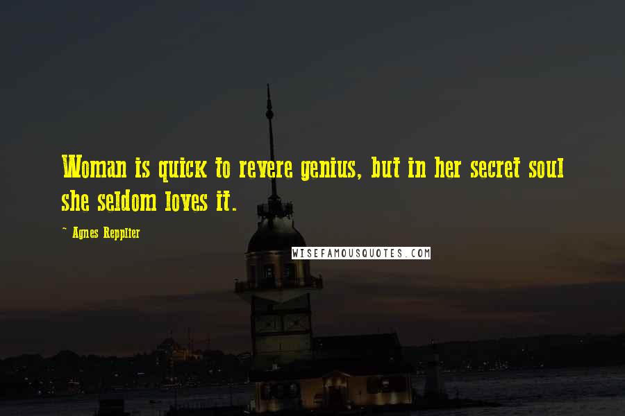 Agnes Repplier Quotes: Woman is quick to revere genius, but in her secret soul she seldom loves it.