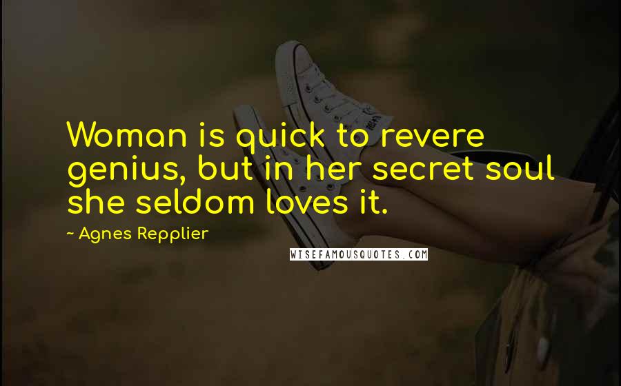 Agnes Repplier Quotes: Woman is quick to revere genius, but in her secret soul she seldom loves it.