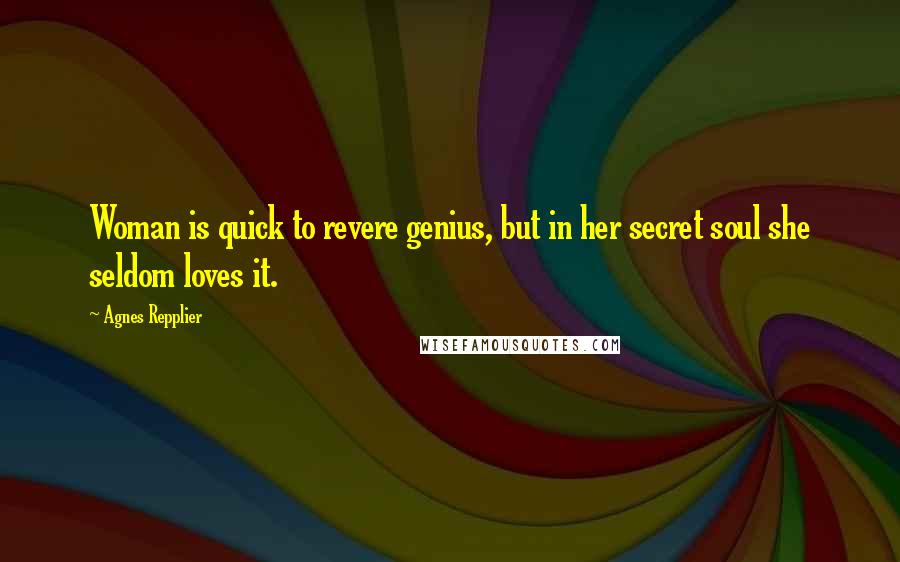 Agnes Repplier Quotes: Woman is quick to revere genius, but in her secret soul she seldom loves it.