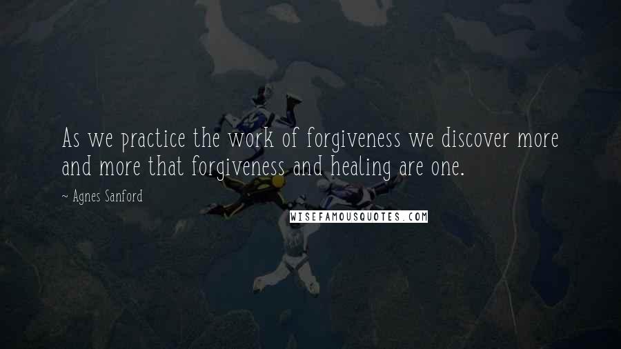 Agnes Sanford Quotes: As we practice the work of forgiveness we discover more and more that forgiveness and healing are one.