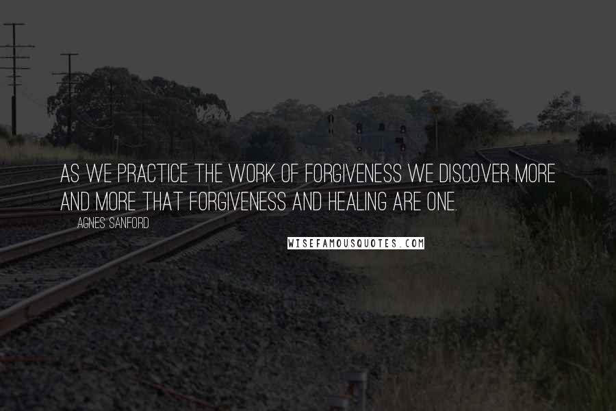 Agnes Sanford Quotes: As we practice the work of forgiveness we discover more and more that forgiveness and healing are one.