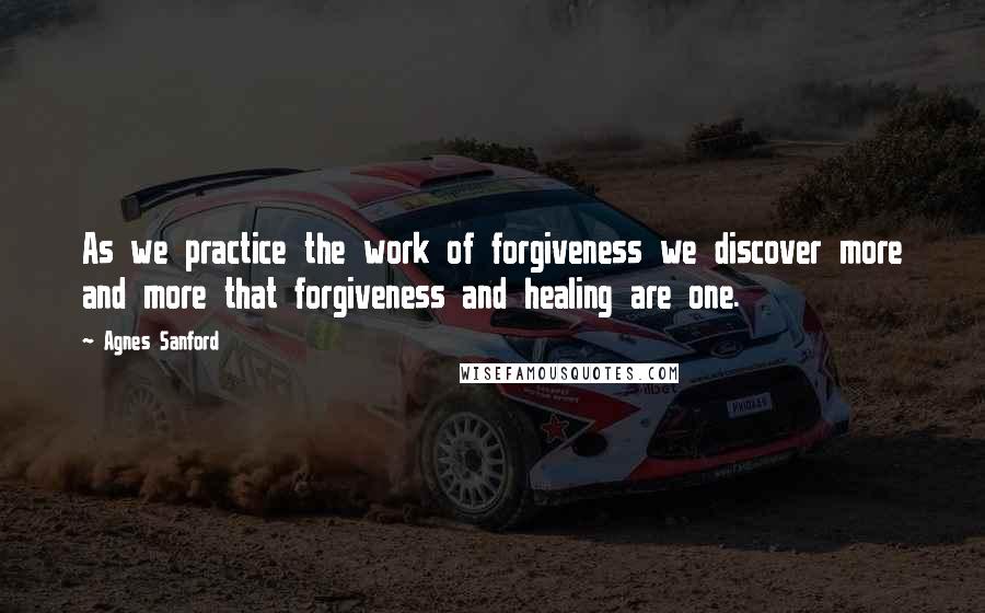 Agnes Sanford Quotes: As we practice the work of forgiveness we discover more and more that forgiveness and healing are one.