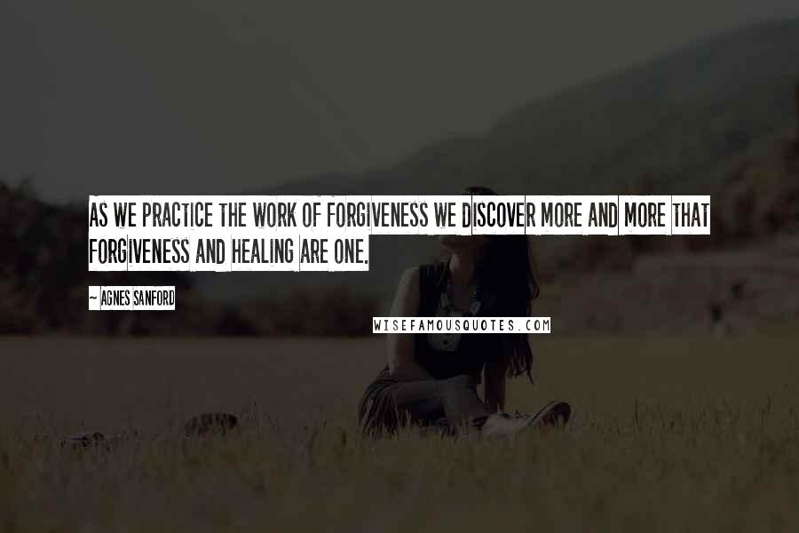 Agnes Sanford Quotes: As we practice the work of forgiveness we discover more and more that forgiveness and healing are one.
