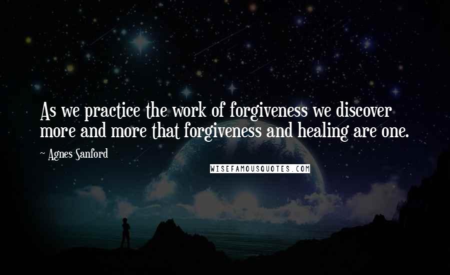 Agnes Sanford Quotes: As we practice the work of forgiveness we discover more and more that forgiveness and healing are one.