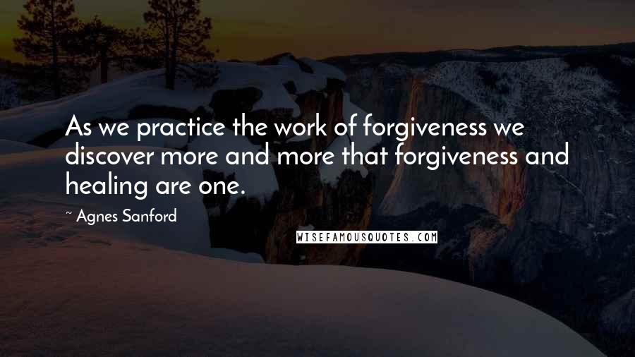Agnes Sanford Quotes: As we practice the work of forgiveness we discover more and more that forgiveness and healing are one.