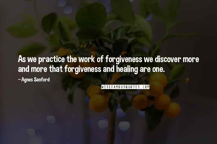 Agnes Sanford Quotes: As we practice the work of forgiveness we discover more and more that forgiveness and healing are one.