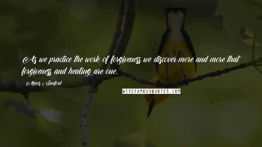 Agnes Sanford Quotes: As we practice the work of forgiveness we discover more and more that forgiveness and healing are one.