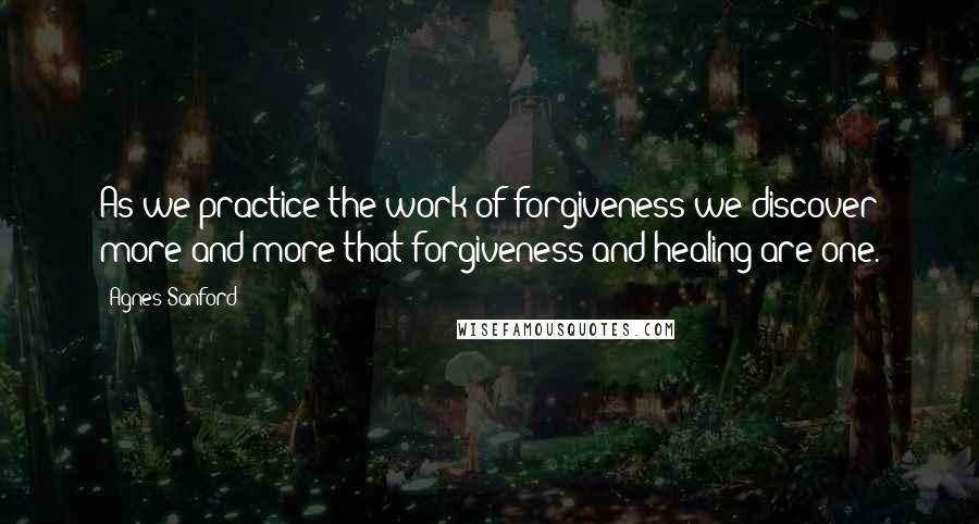 Agnes Sanford Quotes: As we practice the work of forgiveness we discover more and more that forgiveness and healing are one.