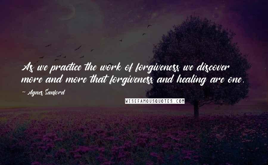 Agnes Sanford Quotes: As we practice the work of forgiveness we discover more and more that forgiveness and healing are one.