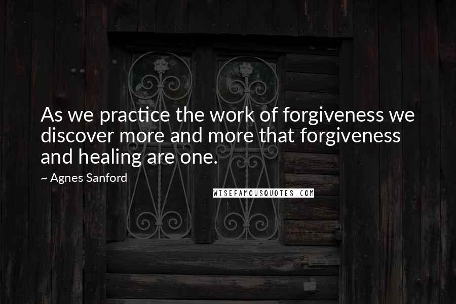 Agnes Sanford Quotes: As we practice the work of forgiveness we discover more and more that forgiveness and healing are one.