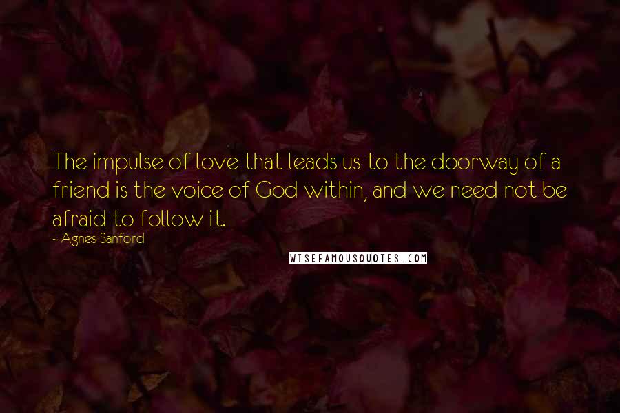 Agnes Sanford Quotes: The impulse of love that leads us to the doorway of a friend is the voice of God within, and we need not be afraid to follow it.