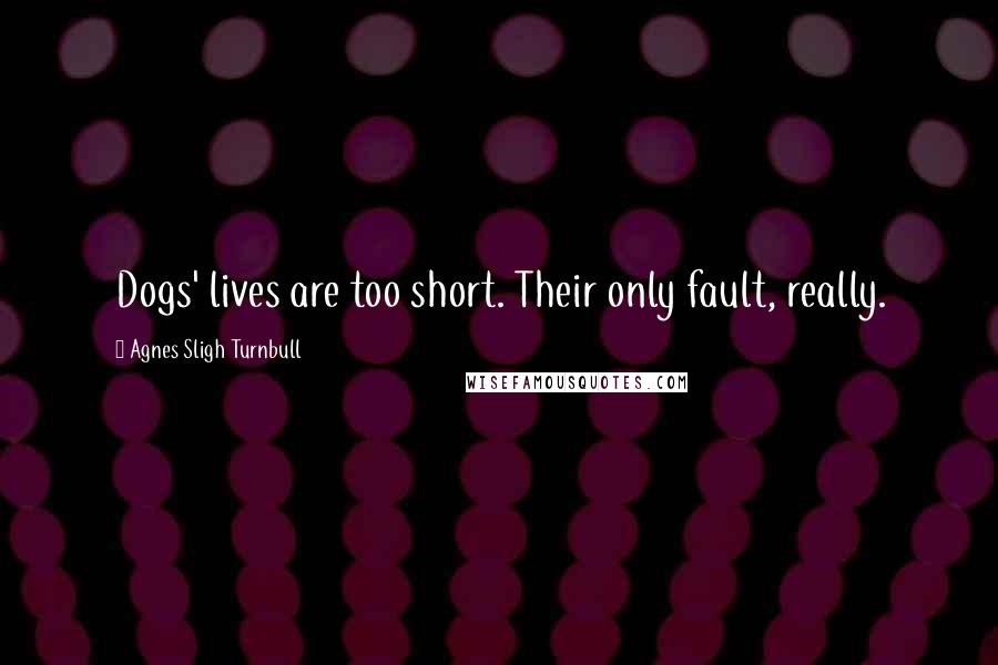 Agnes Sligh Turnbull Quotes: Dogs' lives are too short. Their only fault, really.