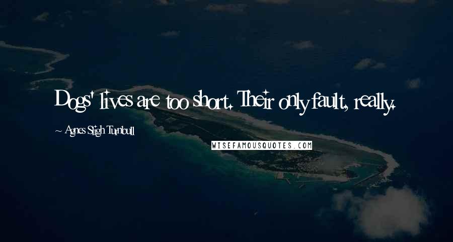 Agnes Sligh Turnbull Quotes: Dogs' lives are too short. Their only fault, really.