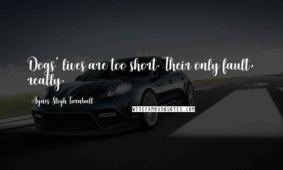 Agnes Sligh Turnbull Quotes: Dogs' lives are too short. Their only fault, really.