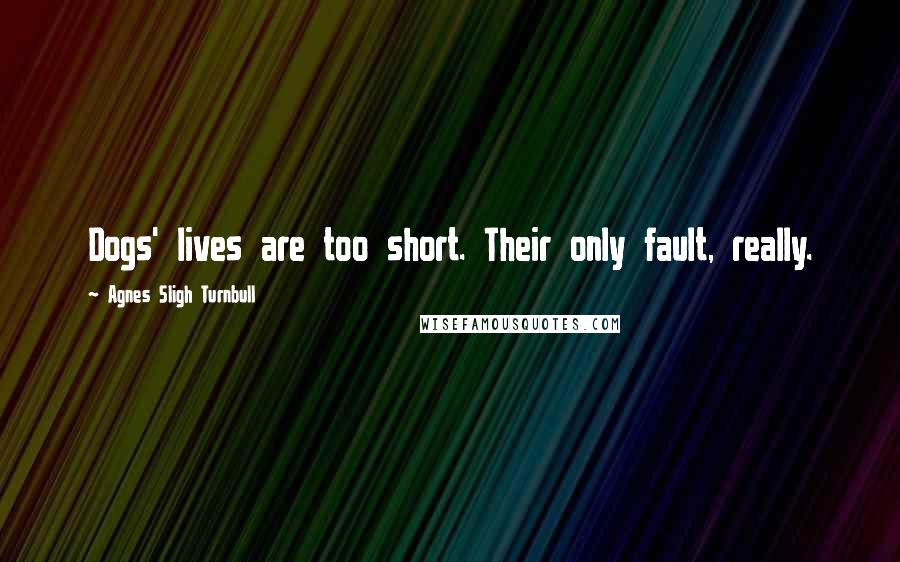 Agnes Sligh Turnbull Quotes: Dogs' lives are too short. Their only fault, really.