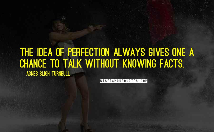 Agnes Sligh Turnbull Quotes: The idea of perfection always gives one a chance to talk without knowing facts.